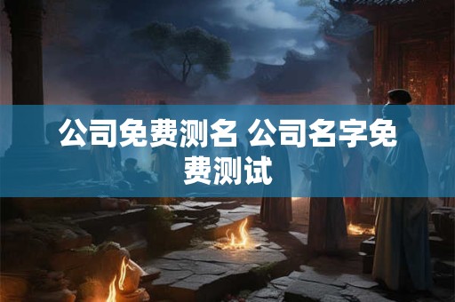 公司免费测名 公司名字免费测试