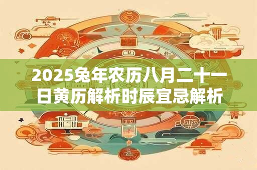 2025兔年农历八月二十一日黄历解析时辰宜忌解析
