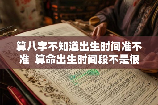 算八字不知道出生时间准不准  算命出生时间段不是很确定能准吗