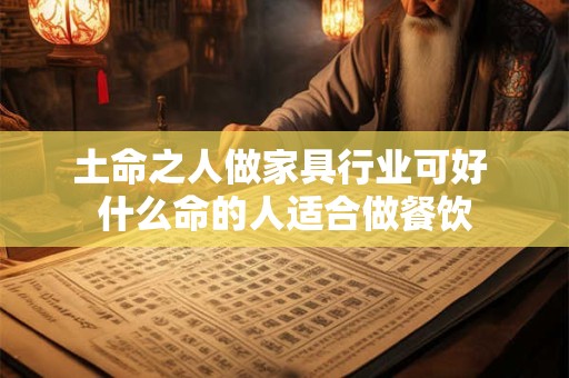 土命之人做家具行业可好 什么命的人适合做餐饮