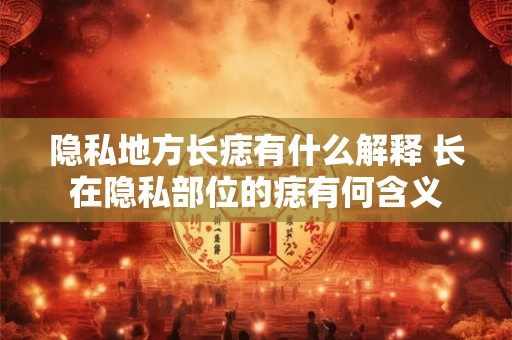 隐私地方长痣有什么解释 长在隐私部位的痣有何含义