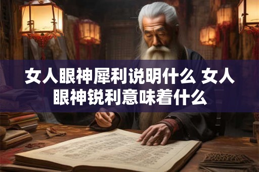 女人眼神犀利说明什么 女人眼神锐利意味着什么