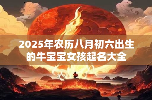 2025年农历八月初六出生的牛宝宝女孩起名大全