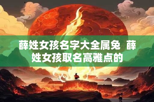 薛姓女孩名字大全属兔  薛姓女孩取名高雅点的