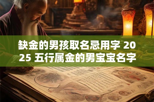 缺金的男孩取名忌用字 2025 五行属金的男宝宝名字用字