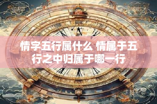 情字五行属什么 情属于五行之中归属于哪一行