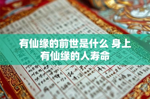 有仙缘的前世是什么 身上有仙缘的人寿命