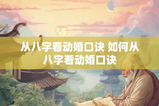 从八字看动婚口诀 如何从八字看动婚口诀