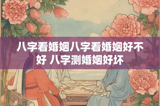 八字看婚姻八字看婚姻好不好 八字测婚姻好坏