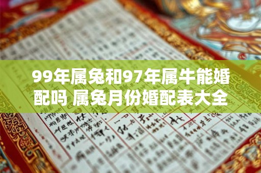 99年属兔和97年属牛能婚配吗 属兔月份婚配表大全