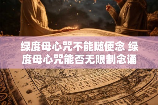 绿度母心咒不能随便念 绿度母心咒能否无限制念诵