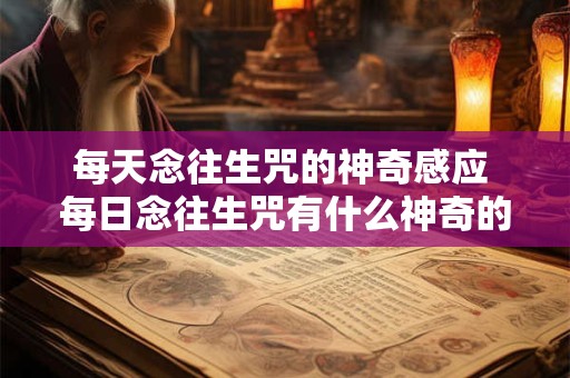每天念往生咒的神奇感应 每日念往生咒有什么神奇的体验