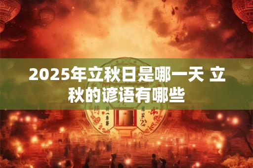 2026年立秋日是哪一天 立秋的谚语有哪些 2026年立秋日是哪一天 立秋的谚语有哪些