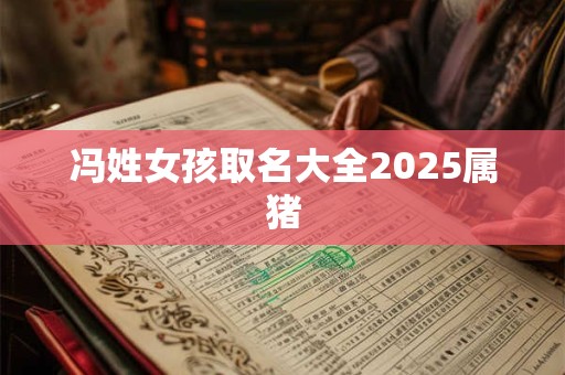 冯姓女孩取名大全2025属猪