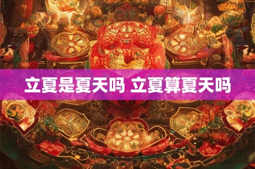 立夏是夏天吗 立夏算夏天吗
