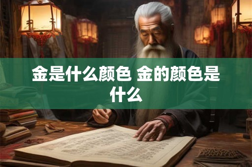 金是什么颜色 金的颜色是什么