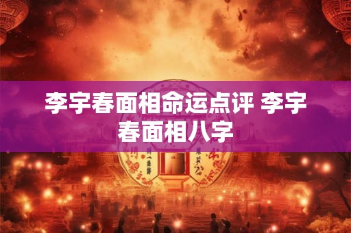 李宇春面相命运点评 李宇春面相八字
