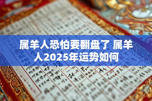 属羊人恐怕要翻盘了 属羊人2025年运势如何