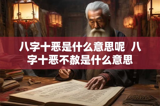 八字十恶是什么意思呢  八字十恶不赦是什么意思