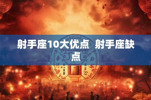 射手座10大优点 射手座缺点 射手座10大优点 射手座缺点