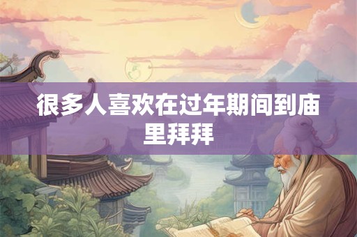 很多人喜欢在过年期间到庙里拜拜