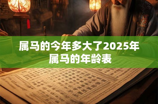 属马的今年多大了2025年 属马的年龄表
