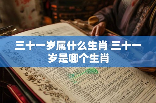三十一岁属什么生肖 三十一岁是哪个生肖