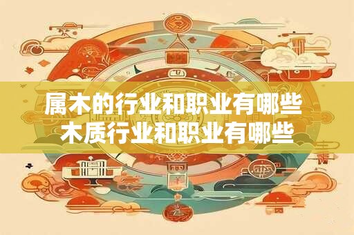 属木的行业和职业有哪些 木质行业和职业有哪些