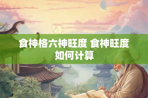 食神格六神旺度 食神旺度如何计算