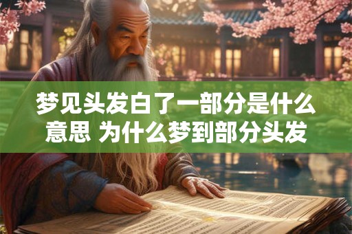 详细阅读:梦见头发白了一部分是什么意思 为什么梦到部分头发变白呢 梦见头发白了一部分是什么意思 为什么梦到部分头发变白呢