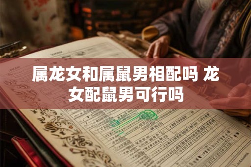 属龙女和属鼠男相配吗 龙女配鼠男可行吗