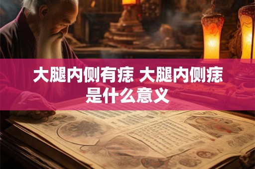大腿内侧有痣 大腿内侧痣是什么意义