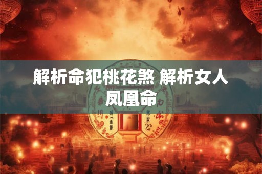 解析命犯桃花煞 解析女人凤凰命