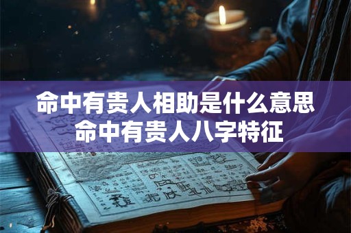 命中有贵人相助是什么意思 命中有贵人八字特征