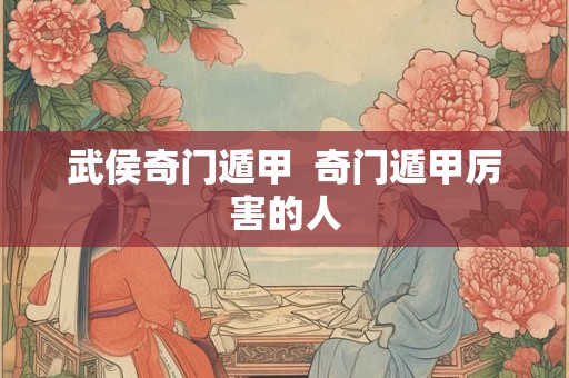 武侯奇门遁甲  奇门遁甲厉害的人