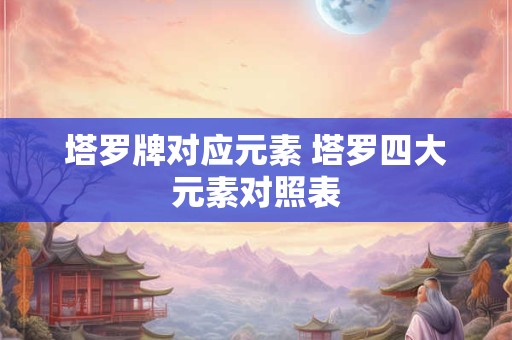 塔罗牌对应元素 塔罗四大元素对照表