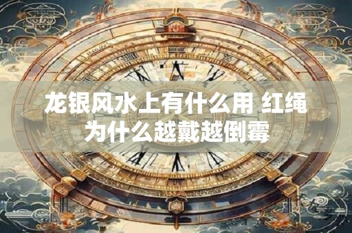 龙银风水上有什么用 红绳为什么越戴越倒霉