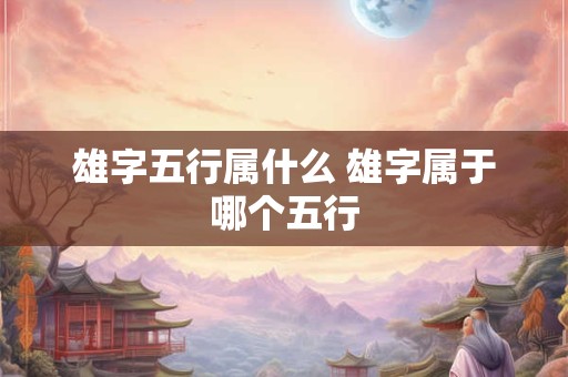 雄字五行属什么 雄字属于哪个五行