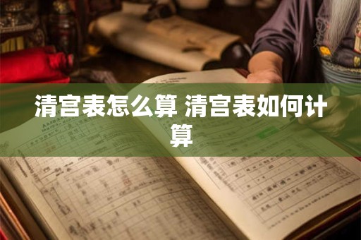 清宫表怎么算 清宫表如何计算