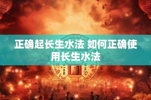 正确起长生水法 如何正确使用长生水法