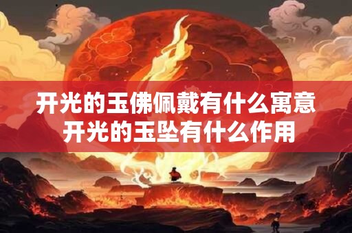开光的玉佛佩戴有什么寓意 开光的玉坠有什么作用