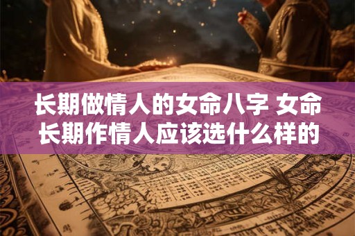 长期做情人的女命八字 女命长期作情人应该选什么样的男人