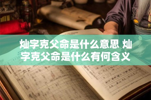 灿字克父命是什么意思 灿字克父命是什么有何含义