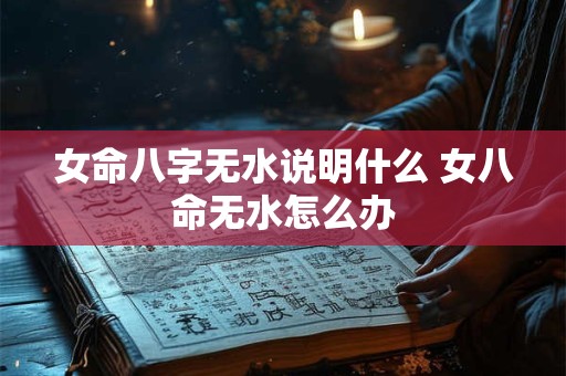 女命八字无水说明什么 女八命无水怎么办