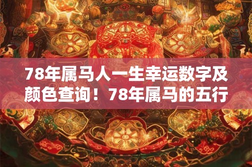 78年属马人一生幸运数字及颜色查询!78年属马的五行查询 78年属马人一生幸运数字及颜色查询!78年属马的五行查询