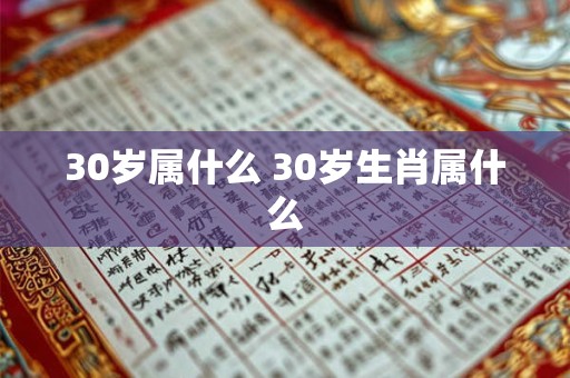 30岁属什么 30岁生肖属什么