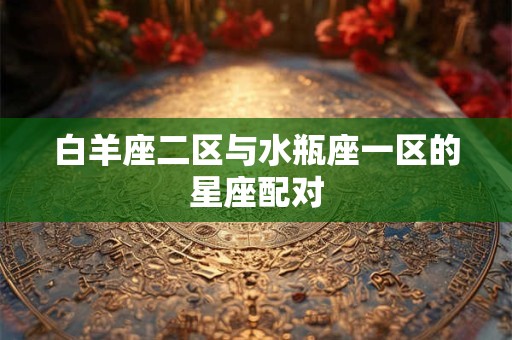 白羊座二区与水瓶座一区的星座配对