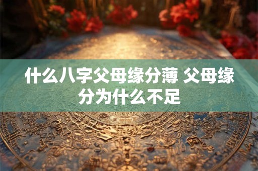 什么八字父母缘分薄 父母缘分为什么不足
