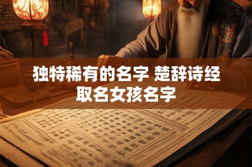 独特稀有的名字 楚辞诗经取名女孩名字