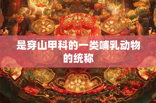 是穿山甲科的一类哺乳动物的统称